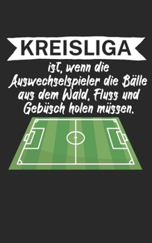 Kreisliga ist wenn die Auswechselspieler die Bälle aus dem Wald Fluss und Gebüsch holen müssen: Fußball Notizbuch für Kreisliga-Spieler und Fans mit ... Liniert. Perfektes Geschenk. (German Edition)