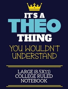 It's A Theo Thing You Wouldn't Understand Large (8.5x11) College Ruled Notebook: A cute book to write in for any book lovers, doodle writers and budding authors!