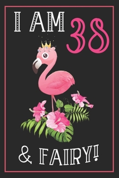 I Am 38 & Fairy!: 38th Happy Birthday,38 Years Old Flamingo Journal Notebook, Great 38 years Old Girl Birthday Gifts