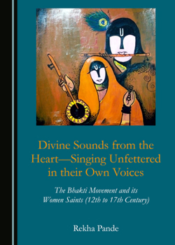 Hardcover Divine Sounds from the Heartâ "Singing Unfettered in Their Own Voices: The Bhakti Movement and Its Women Saints (12th to 17th Century) Book