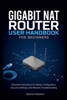 Paperback Gigabit NAT Router User Handbook for Beginners: Practical Instructions for Setup, Configuration, Security Settings, and Network Troubleshooting Book