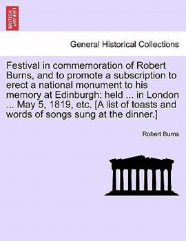 Festival in commemoration of Robert Burns, and to promote a subscription to erect a national monument to his memory at Edinburgh: held ... in London ... and words of songs sung at the dinner.]