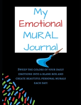 Paperback My Emotional Mural Journal: Sweep the colors of your daily emotions into a blank box and create beautiful personal murals each day! (Journal size Book