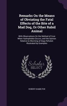 Hardcover Remarks On the Means of Obviating the Fatal Effects of the Bite of a Mad Dog, Or Other Rabid Animal: With Observations On the Method of Cure When Hydr Book