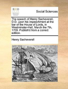 Paperback The Speech of Henry Sacheverell, D.D. Upon His Impeachment at the Bar of the House of Lords, in Westminster-Hall, March the 7th, 1709. Publish'd from Book