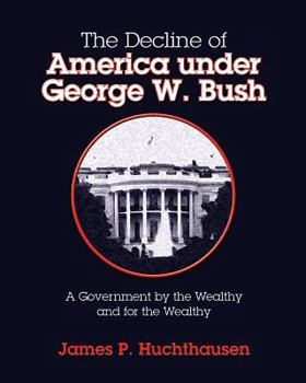 Paperback The Decline of America under George W. Bush: A Government by the Wealthy and for the Wealthy Book