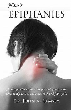 Nino's Epiphanies: A Chiropractor Explains to You and Your Doctor What Really Causes and Cures Back and Joint Pain