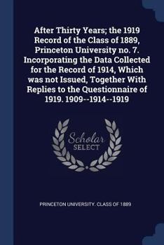 After Thirty Years; The 1919 Record of the Class of 1889, Princeton University No. 7. Incorporating the Data Collected for the Record of 1914, Which Was Not Issued, Together with Replies to the Questi