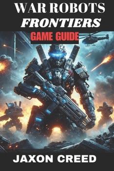 Paperback War Robots Frontiers Game Guide: Battle Beyond The Machines: Unleashing Tactical Genius In Combat Book