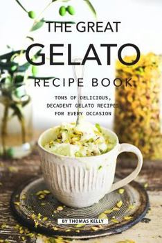 Paperback The Great Gelato Recipe Book: Tons of Delicious, Decadent Gelato Recipes for Every Occasion Book