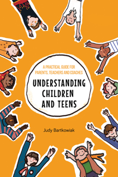 Paperback Understanding Children and Teens: A Practical Guide for Parents, Teachers and Coaches Book