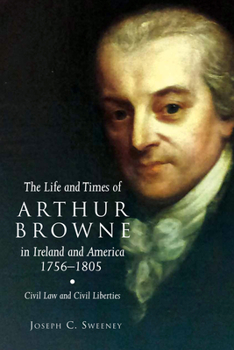 Hardcover The Life and Times of Arthur Browne in Ireland and America, 1756-1805: Civil Law and Civil Liberties Volume 26 Book