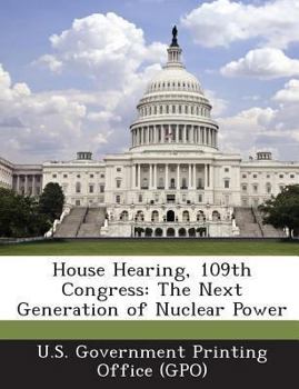 Paperback House Hearing, 109th Congress: The Next Generation of Nuclear Power Book