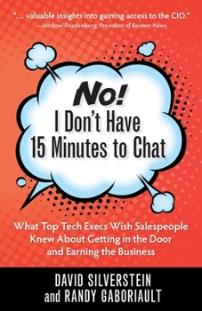 Paperback No! I Don't Have 15 Minutes to Chat: What Top Tech Execs Wish Salespeople Knew About Getting in the Door and Earning the Business Book