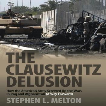 Hardcover The Clausewitz Delusion: How the American Army Screwed Up the Wars in Iraq and Afghanistan (A Way Forward) Book