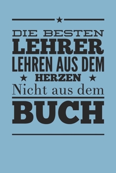 Die besten Lehrer lehren aus dem Herzen, nicht aus dem Buch: 110 Seiten liniertes A5 Notizbuch für coole Lehrer (German Edition)