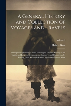 Paperback A General History and Collection of Voyages and Travels: Arranged in Systematic Order: Forming a Complete History of the Origin and Progress of Naviga Book