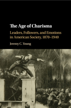 Paperback The Age of Charisma: Leaders, Followers, and Emotions in American Society, 1870-1940 Book