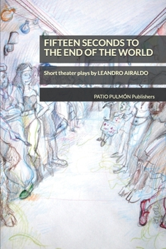Fifteen seconds to the end of the world: Short theater plays by Leandro Airaldo