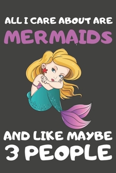 All I Care About Are Mermaids And Like Maybe 3 People: Mermaid Gifts Lined Notebooks, Journals, Planners and Diaries to Write In | For Mermaid Lovers
