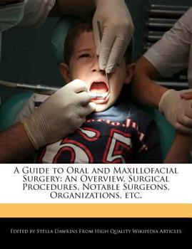 A Guide to Oral and Maxillofacial Surgery : An Overview, Surgical Procedures, Notable Surgeons, Organizations, Etc