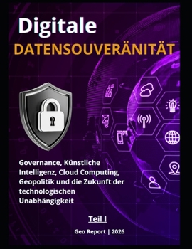 Digitale Datensouveränität - Teil I: Governance, Künstliche Intelligenz, Cloud Computing, Geopolitik und die Zukunft der technologischen Unabhängigkeit (German Edition)