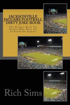 Jacksonville Jaguars Football Dirty Joke Book: The Perfect Book for People Who Hate the Jacksonville Jaguars