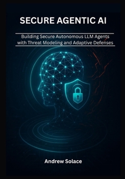 Paperback Secure Agentic AI: Architecting Resilient Autonomous LLM Agents with Threat Modeling, Prompt Engineering, Memory Integrity, and Adaptive Defenses Book