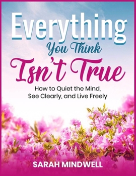 Paperback Everything You Think Isn't True: How to Quiet the Mind, See Clearly, and Live Freely Book