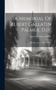 Hardcover A Memorial Of Albert Gallatin Palmer, D.d.,: Preacher, Pastor, Poet, Scholar Book