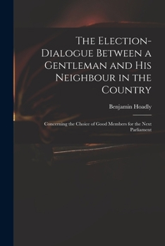 Paperback The Election-dialogue Between a Gentleman and His Neighbour in the Country: Concerning the Choice of Good Members for the Next Parliament Book
