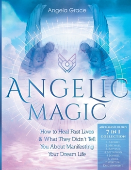 Paperback Angelic Magic: How To Heal Past Lives & What They Didn't Tell You About Manifesting Your Dream Life (7 in 1 Collection) Book