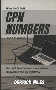 Paperback How to Create Cpn Numbers for Beginners: A Step by Step guide on how to create CPN numbers and lawfully improve your credit score Book
