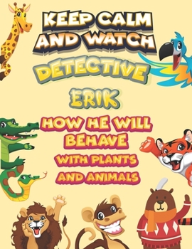keep calm and watch detective Erik how he will behave with plant and animals: A Gorgeous Coloring and Guessing Game Book for Erik /gift for Erik, toddlers kids