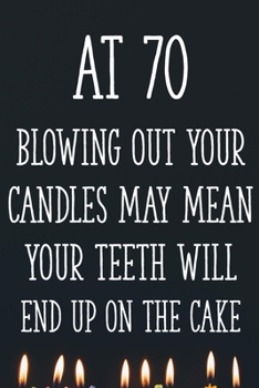 Paperback At 70 Blowing Out Your Candles May Mean Your Teeth Will End Up On The Cake: Funny 70th Gag Gifts for Men, Women, Friend - Notebook & Journal for Birth Book