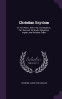 Hardcover Christian Baptism: In Two Parts: Part First, Its Subjects, Part Second, Its Mode, Obligation, Import, and Relative Order Book