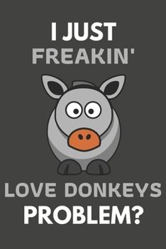 Paperback I Just Freakin' Love Donkeys Problem?: Donkey Gifts For Donkey Lovers Only - Blank Lined Notebook Journal to Write In, Notes, To Do Lists, Task Lists Book