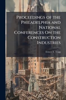 Proceedings of the Philadelphia and National Conferences On the Construction Industries: Philadelphia Conference Held in Philadelphia On February 15, ... March 2 and 3, 1921. Under the Auspices of Th