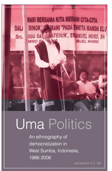 Uma Politics: An Ethnography of Democratization in West Sumba, Indonesia, 1986-2006