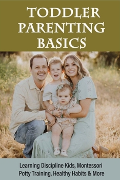 Toddler Parenting Basics: Learning Discipline Kids, Montessori Potty Training, Healthy Habits & More: Parenting Hacks For Toddlers