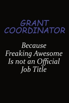 Grant Coordinator Because Freaking Awesome Is Not An Official Job Title: Career journal, notebook and writing journal for encouraging men, women and kids. A framework for building your career.
