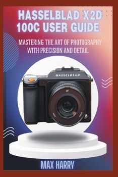 HASSELBLAD X2D 100C USER GUIDE: MASTERING THE ART OF PHOTOGRAPHY WITH PRECISION AND DETAIL