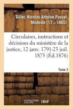 Paperback Analyse Des Circulaires, Instructions Et Décisions Émanées Du Ministère de la Justice: 12 Janvier 1791-23 Juillet 1875. Tome 2 [French] Book