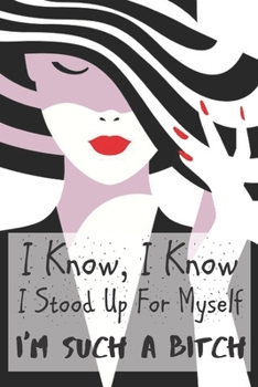 Paperback I Know I know I Stood Up For Myself I'm Such a Bitch: Sassy, Irreverent, Sarcastic Quote Diary Snarky Meme Journal Blank Lined Book for Writing Doodli Book