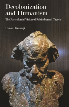 Hardcover Decolonization and Humanism: The Postcolonial Vision of Rabindranath Tagore Book