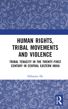 Hardcover Human Rights, Tribal Movements and Violence: Tribal Tenacity in the Twenty-first Century in Central Eastern India Book