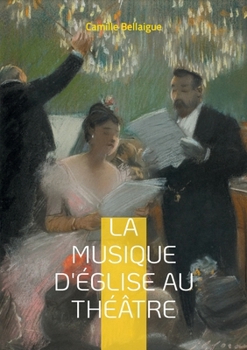 La musique d'Église au théâtre: L'évolution de la musique sacrée sur les scènes théâtrales par Camille Bellaigue (French Edition)