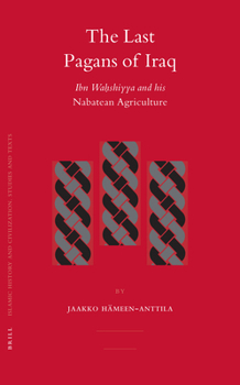 The Last Pagans of Iraq: Ibn Wahshiyya And His Nabatean Agriculture (Islamic History and Civilization) (Islamic History and Civilization) - Book  of the Brill's Islamic History and Civilization