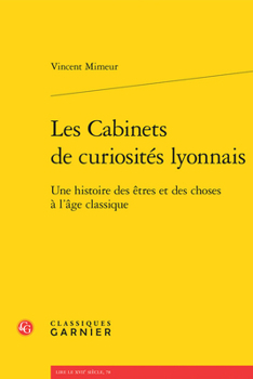 Paperback Les Cabinets de Curiosites Lyonnais: Une Histoire Des Etres Et Des Choses a l'Age Classique [French] Book