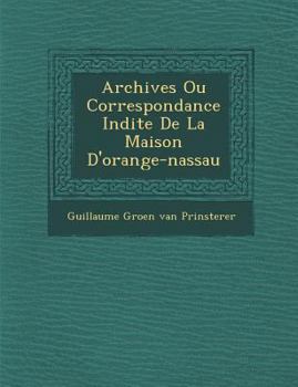 Paperback Archives Ou Correspondance in Dite de La Maison D'Orange-Nassau [French] Book